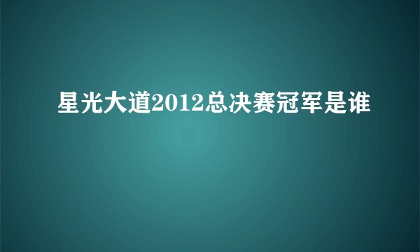 星光大道2012总决赛冠军是谁