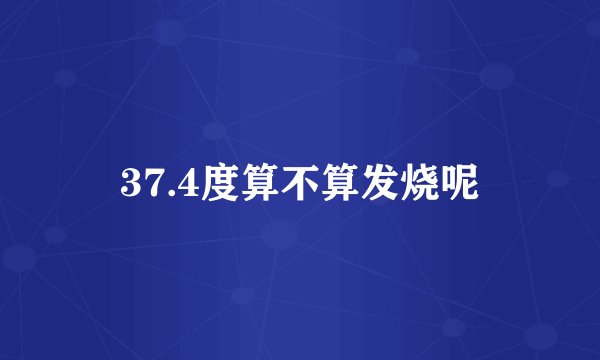 37.4度算不算发烧呢
