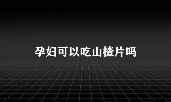 孕妇可以吃山楂片吗