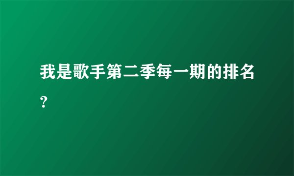 我是歌手第二季每一期的排名?