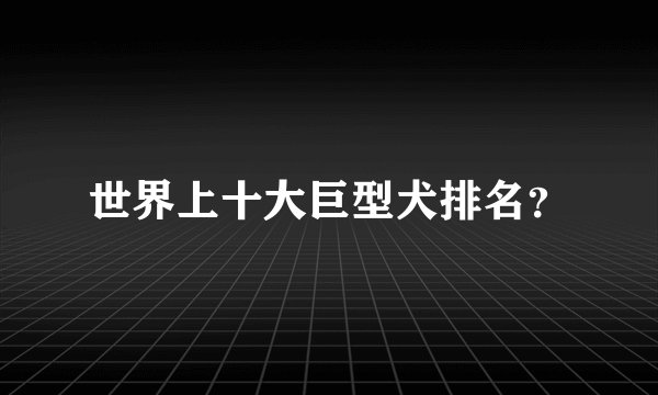 世界上十大巨型犬排名？