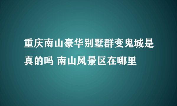 重庆南山豪华别墅群变鬼城是真的吗 南山风景区在哪里