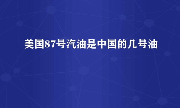 美国87号汽油是中国的几号油
