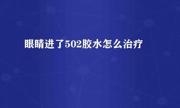 眼睛进了502胶水怎么治疗