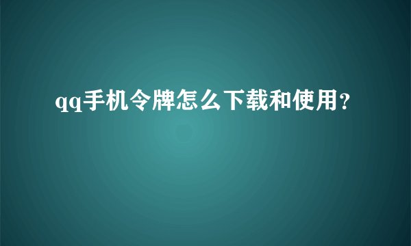 qq手机令牌怎么下载和使用？