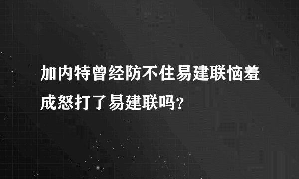 加内特曾经防不住易建联恼羞成怒打了易建联吗？