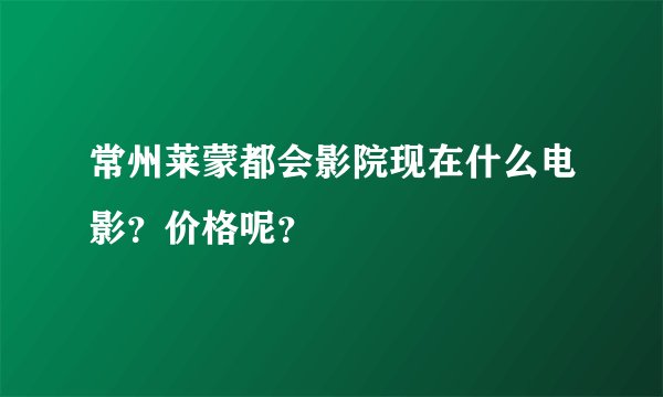 常州莱蒙都会影院现在什么电影？价格呢？