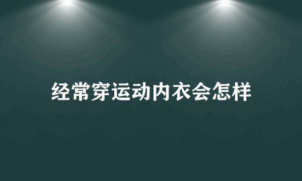 经常穿运动内衣会怎样