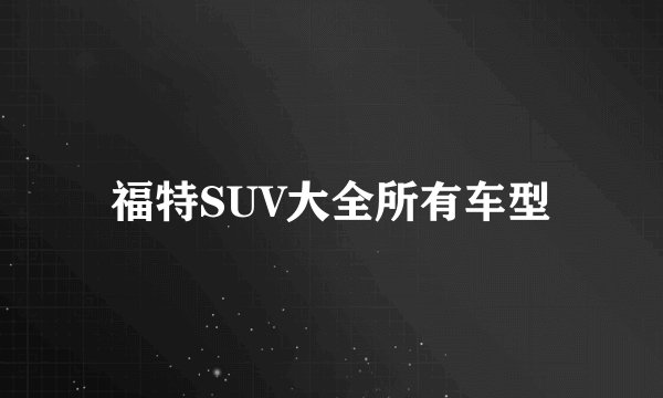 福特SUV大全所有车型