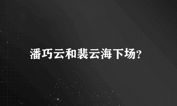 潘巧云和裴云海下场？