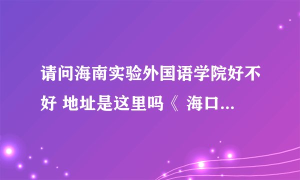 请问海南实验外国语学院好不好 地址是这里吗《 海口市海甸三西路15号（海口市教育局院内）》