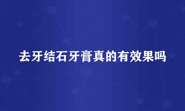 去牙结石牙膏真的有效果吗