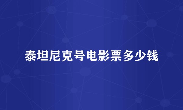 泰坦尼克号电影票多少钱