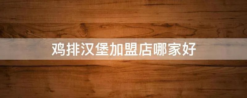 鸡排汉堡加盟店哪家好