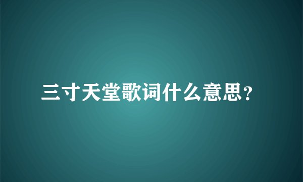 三寸天堂歌词什么意思？
