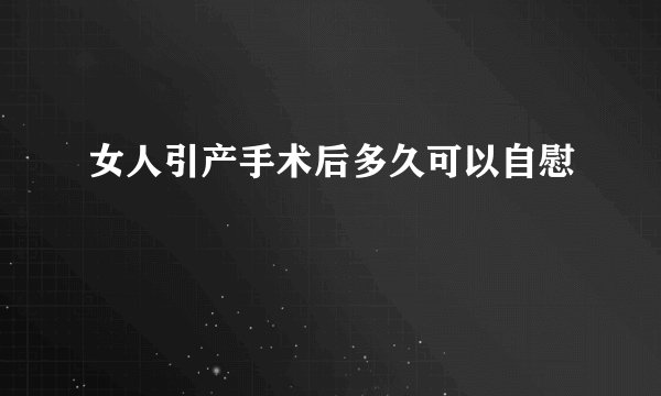 女人引产手术后多久可以自慰