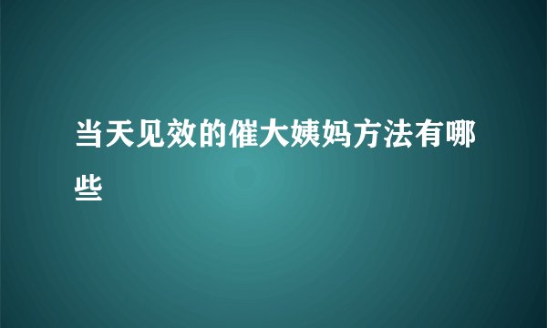 当天见效的催大姨妈方法有哪些