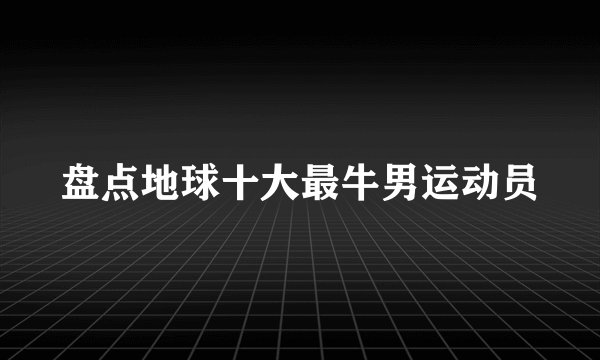 盘点地球十大最牛男运动员