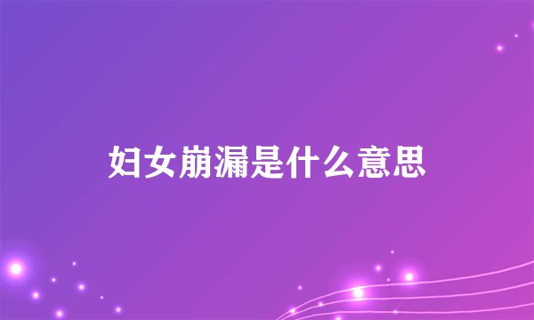妇女崩漏是什么意思