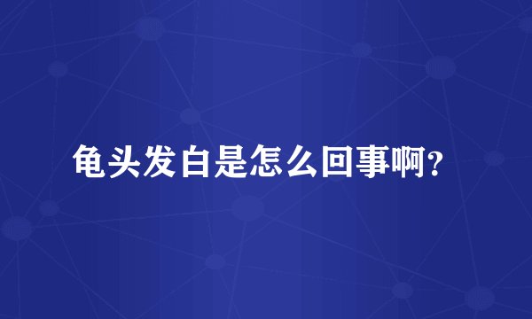 龟头发白是怎么回事啊？