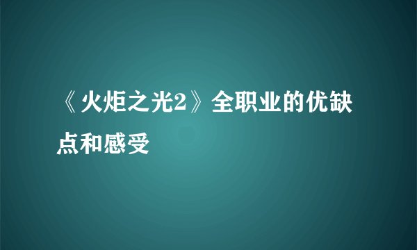 《火炬之光2》全职业的优缺点和感受