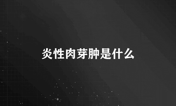 炎性肉芽肿是什么