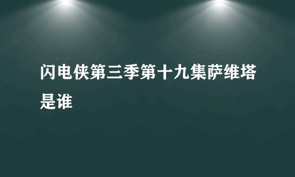 闪电侠第三季第十九集萨维塔是谁