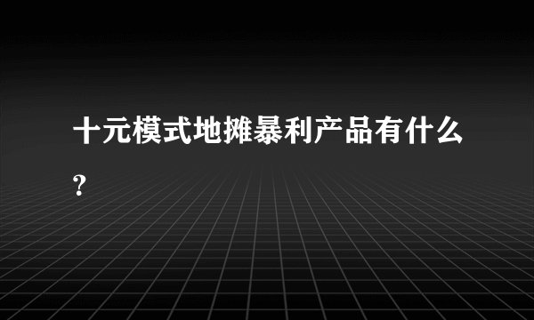 十元模式地摊暴利产品有什么？