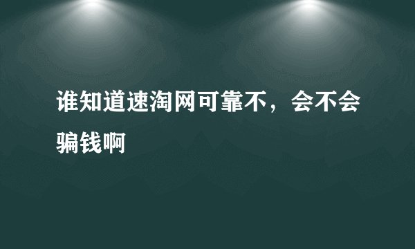 谁知道速淘网可靠不,会不会骗钱啊