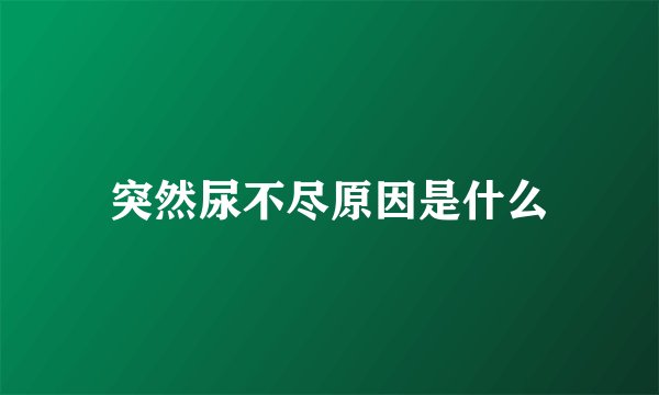 突然尿不尽原因是什么
