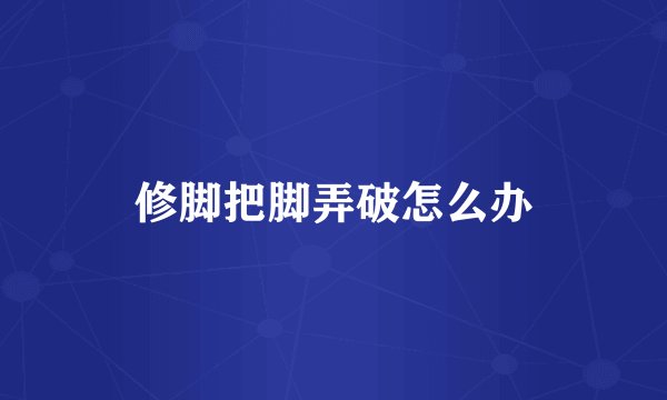 修脚把脚弄破怎么办