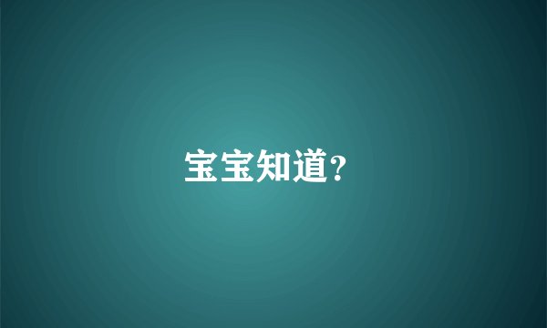 宝宝知道？
