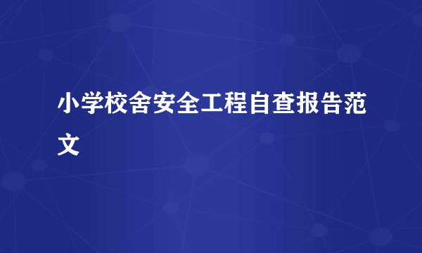 小学校舍安全工程自查报告范文