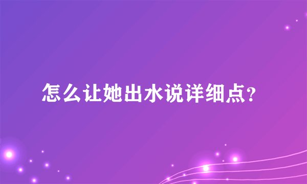 怎么让她出水说详细点?
