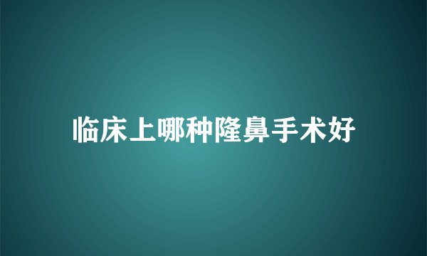 临床上哪种隆鼻手术好