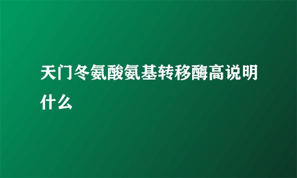 天门冬氨酸氨基转移酶高说明什么