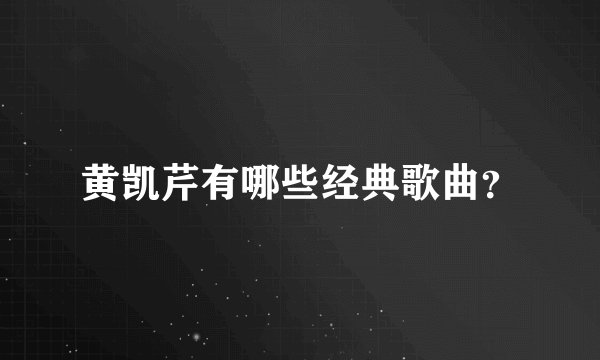 黄凯芹有哪些经典歌曲？