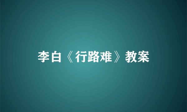 李白《行路难》教案