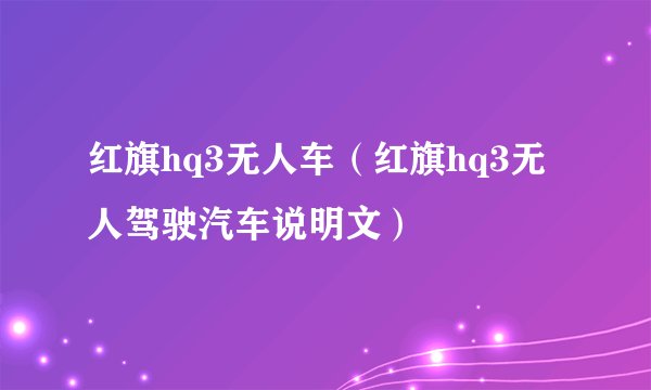 红旗hq3无人车(红旗hq3无人驾驶汽车说明文)