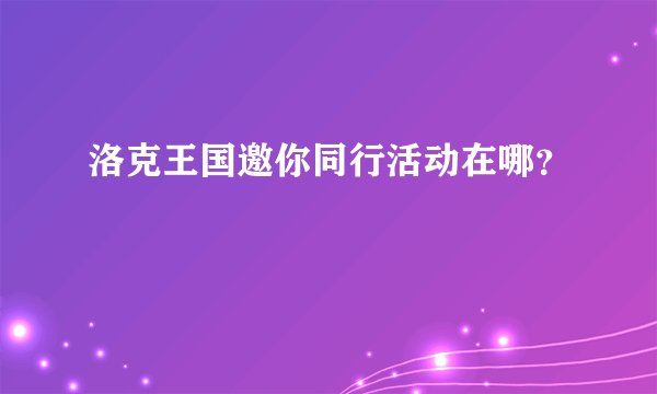 洛克王国邀你同行活动在哪？