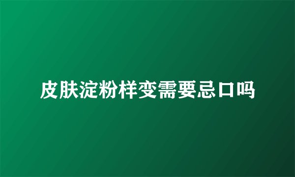 皮肤淀粉样变需要忌口吗