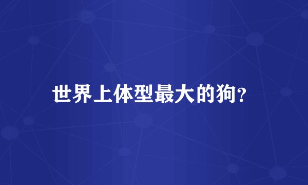 世界上体型最大的狗？
