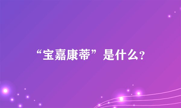 “宝嘉康蒂”是什么?