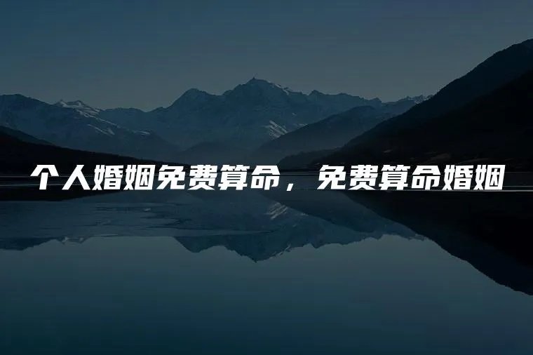 个人婚姻免费算命,免费算命婚姻