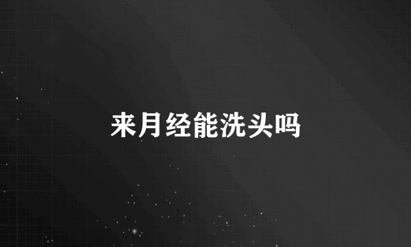 来月经能洗头吗