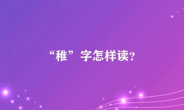 “稚”字怎样读？