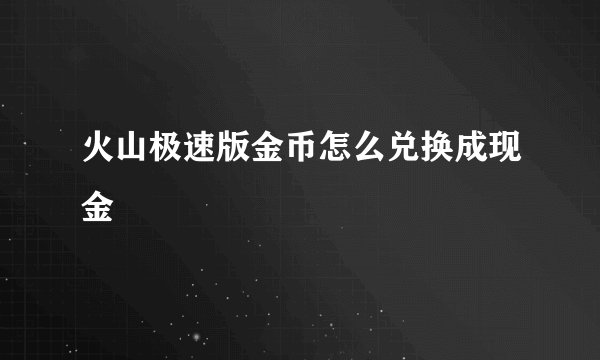 火山极速版金币怎么兑换成现金