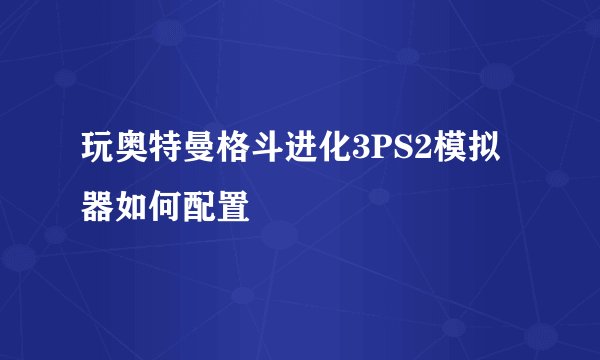 玩奥特曼格斗进化3PS2模拟器如何配置