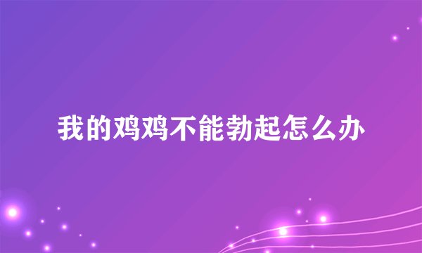 我的鸡鸡不能勃起怎么办