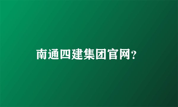 南通四建集团官网？